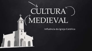 CULTURA
MEDIEVAL
Influência da Igreja Católica
 