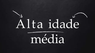 Alta idade
média
 