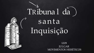TRibuna l da
santa
Inquisição
1229
JULGAR
MOVIMENTOS HERÉTICOS
 