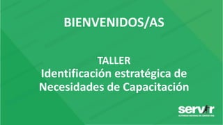 BIENVENIDOS/AS
TALLER
Identificación estratégica de
Necesidades de Capacitación
 
