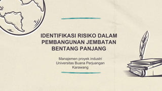 IDENTIFIKASI RISIKO DALAM
PEMBANGUNAN JEMBATAN
BENTANG PANJANG
Manajemen proyek industri
Universitas Buana Perjuangan
Karawang
 