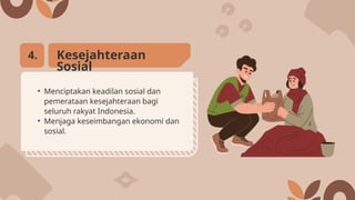 • Menciptakan keadilan sosial dan
pemerataan kesejahteraan bagi
seluruh rakyat Indonesia.
• Menjaga keseimbangan ekonomi dan
sosial.
Kesejahteraan
Sosial
4.
 