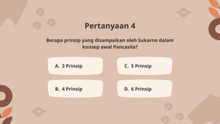 Pertanyaan 4
A. 3 Prinsip C. 5 Prinsip
B. 4 Prinsip D. 6 Prinsip
Berapa prinsip yang disampaikan oleh Sukarno dalam
konsep awal Pancasila?
 