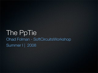 The PpTie
Ohad Folman - SoftCircuitsWorkshop
Summer I | 2008
 