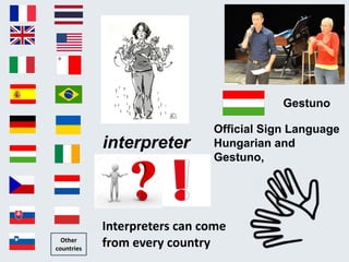 interpreter
Other
countries
Interpreters can come
from every country
Official Sign Language
Hungarian and
Gestuno,
Gestuno
 