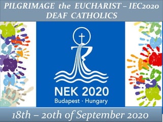 PILGRIMAGE the EUCHARIST – IEC2020
DEAF CATHOLICS
18th – 20th of September 2020
 