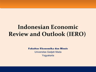 Indonesian Economic
Review and Outlook (IERO)
Fakultas Ekonomika dan Bisnis
Universitas Gadjah Mada
Yogyakarta

 