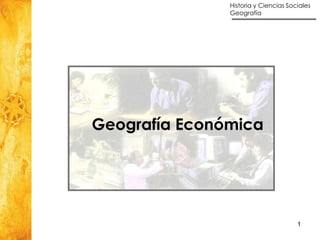 Historia y Ciencias Sociales
               Geografía




Geografía Económica




                                      1
 