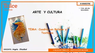 COLEGIO TRILCE – FONTANATLM.COM
• 2 do año de
secundaria
DOCENTE: Angela Olazábal
ARTE Y CULTURA
III BIMESTRE
TEMA: Cuadro con Relieve y
Texturas
 