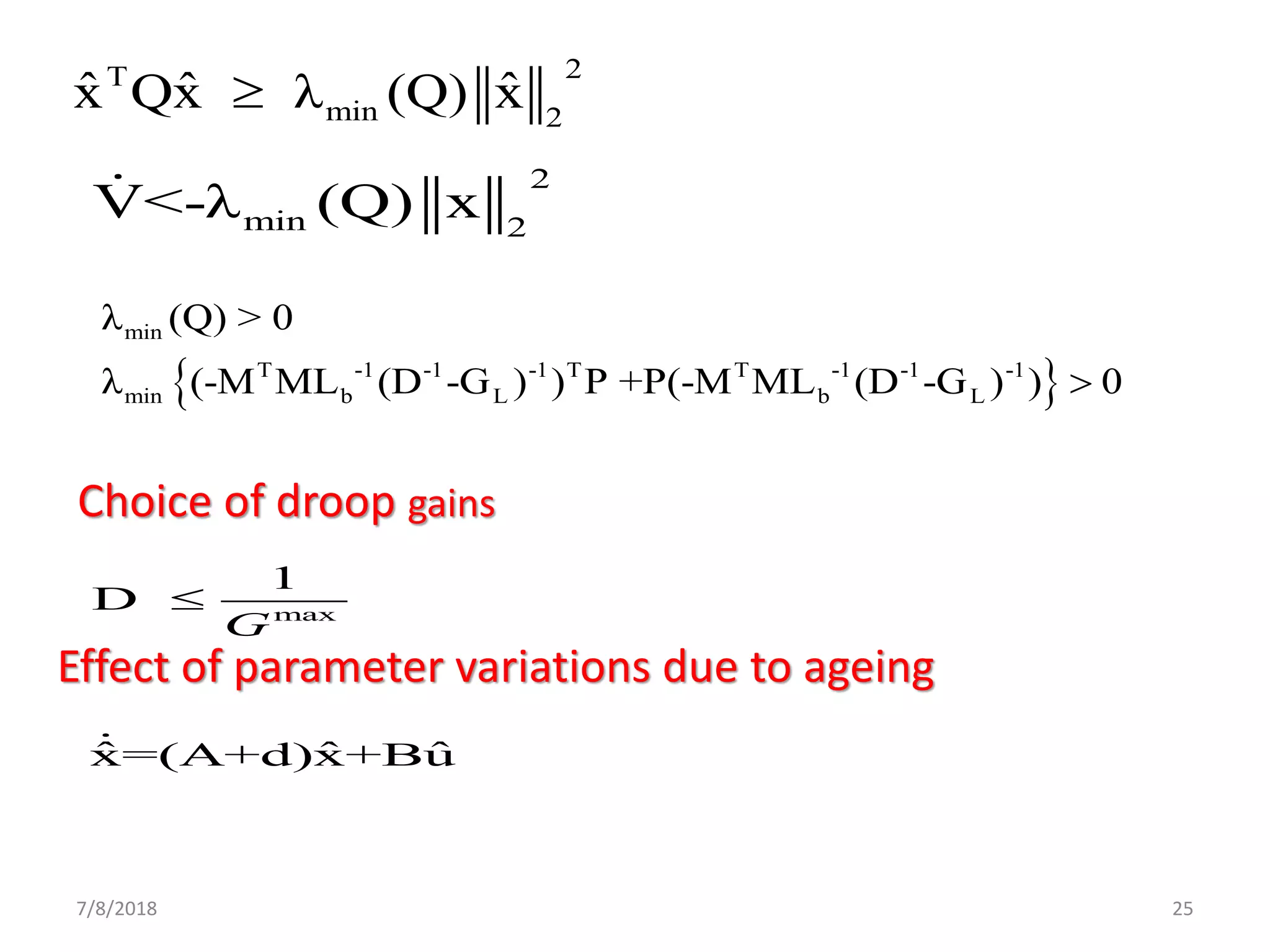 7/8/2018 25
2T
min 2
ˆ ˆ ˆx Qx λ (Q) x
2
min 2
V<-λ (Q) x
 
min
T -1 -1 -1 T T -1 -1 -1
min b L b L
λ (Q) > 0
λ (-M ML (D -G ) ) P +P(-M ML (D -G ) ) 0
max
1
D
G

Choice of droop gains
Effect of parameter variations due to ageing
ˆ ˆ ˆx=(A+d)x+Bu
 