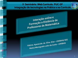 II Seminário Web Currículo PUC-SP
Integração de tecnologias na Prática e no Currículo




                                                      1
 