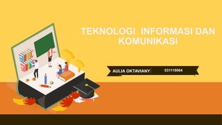 TEKNOLOGI INFORMASI DAN
KOMUNIKASI
AULIA OKTAVIANY 031119064
 