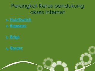 Perangkat Keras pendukung
         akses internet
1. Hub/Switch
2. Repeater

3. Brige

4. Router
 