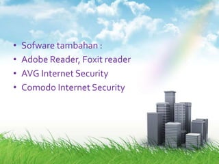 •   Sofware tambahan :
•   Adobe Reader, Foxit reader
•   AVG Internet Security
•   Comodo Internet Security
 