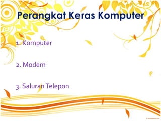 Perangkat Keras Komputer

1. Komputer

2. Modem

3. Saluran Telepon
 