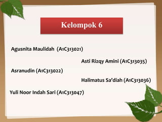 Kelompok 6
Asti Rizqy Amini (A1C313035)
Asranudin (A1C313022)
Agusnita Maulidah (A1C313021)
Halimatus Sa’diah (A1C313036)
Yuli Noor Indah Sari (A1C313047)
 