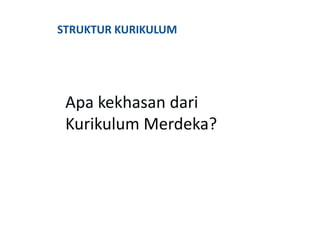 STRUKTUR KURIKULUM
Apa kekhasan dari
Kurikulum Merdeka?
 