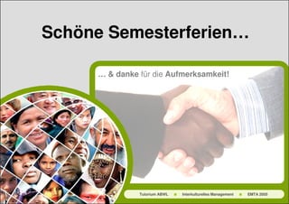 Schöne Semesterferien…

     … & danke für die Aufmerksamkeit!




               Tutorium ABWL   Interkulturelles Management   EMTA 2005
 