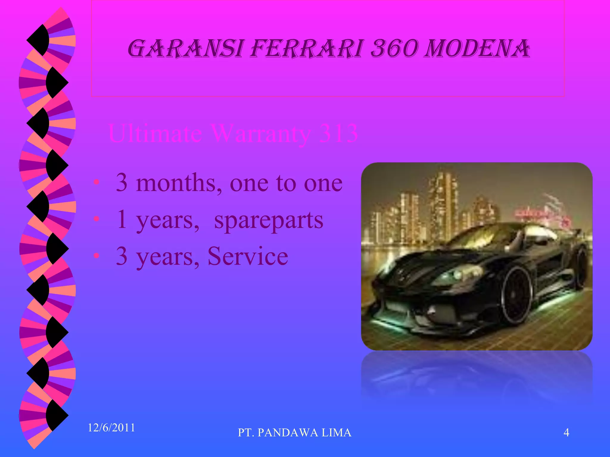 Garansi Ferrari 360 Modena 3 months, one to one 1   years,   spareparts 3 years, Service Ultimate Warranty 313 PT. PANDAWA LIMA 12/6/2011 