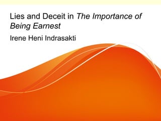 Lies and Deceit in The Importance of
Being Earnest
Irene Heni Indrasakti
 