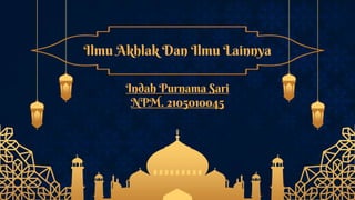 Ilmu Akhlak Dan Ilmu Lainnya
Indah Purnama Sari
NPM. 2105010045
 