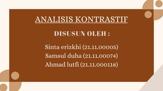 ANALISIS KONTRASTIF
DISUSUN OLEH :
Sinta erizkhi (21.11.00005)
Samsul duha (21.11.00074)
Ahmad lutfi (21.11.000118)
 