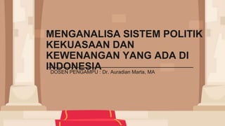 MENGANALISA SISTEM POLITIK
KEKUASAAN DAN
KEWENANGAN YANG ADA DI
INDONESIA
DOSEN PENGAMPU : Dr. Auradian Marta, MA
 