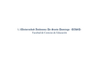 1.1Universidad Autónoma De Santo Domingo –UASDFacultad de Ciencias de Educación

 