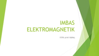 IMBAS
ELEKTROMAGNETIK
FITRI (A1K118096)
 