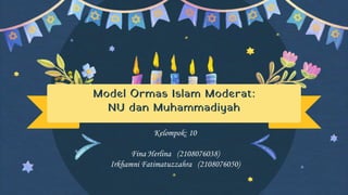 Model Ormas Islam Moderat:
NU dan Muhammadiyah
Kelompok: 10
Fina Herlina (2108076038)
Irkhamni Fatimatuzzahra (2108076050)
 