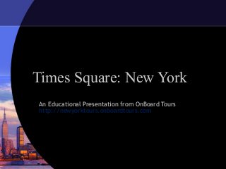 Times Square: New York
An Educational Presentation from OnBoard Tours
http://newyorktours.onboardtours.com
 