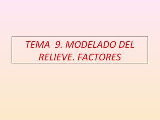TEMA 9. MODELADO DEL
  RELIEVE. FACTORES
 