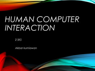 HUMAN COMPUTER
INTERACTION
2 SKS
Akbar kurniawan

 