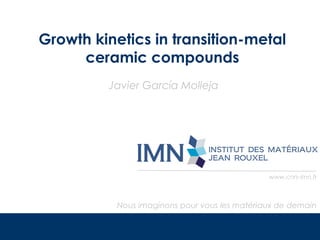 Growth kinetics in transition-metal
ceramic compounds
Javier García Molleja

www.cnrs-imn.fr

Nous imaginons pour vous les matériaux de demain

 