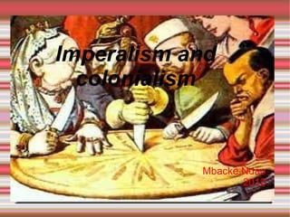 Imperalism and
  colonialism



            Mbacke Ndao
                   2013
 