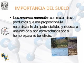 IMPORTANCIA DEL SUELO
• Losrecursos naturales son materialeso
productosquenosproporcionala
naturaleza, ledan potencialidad y riquezaa
unanación y son aprovechadospor el
hombreparasu beneficio.
 