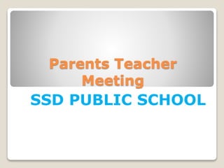 Parents Teacher
Meeting
SSD PUBLIC SCHOOL
 