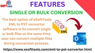 EML
FEATURES
SINGLE OR BULK CONVERSION
https://www.esofttools.com/eml-to-pst-converter.html
The best option of eSoftTools
EML to PST converter
software is its convert single
or bulk files at the same time.
user can convert multiple files
during conversion process.
 