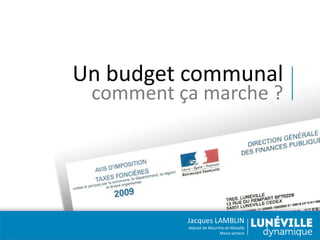 Un budget communal
comment ça marche ?

Jacques LAMBLIN
député de Meurthe-et-Moselle
Maire sortant

 