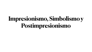 Impresionismo,Simbolismoy
Postimpresionismo
 