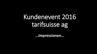 Kundenevent 2016
tarifsuisse ag
…Impressionen…
 