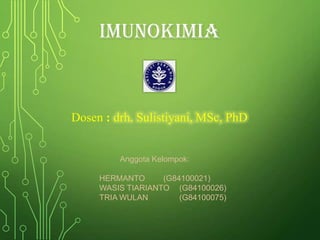 IMUNOKIMIA

Dosen : drh. Sulistiyani, MSc, PhD

Anggota Kelompok:
HERMANTO
(G84100021)
WASIS TIARIANTO (G84100026)
TRIA WULAN
(G84100075)

 