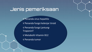 Jenis pemeriksaan
√ Penanda virus hepatitis
√ Penanda fungsi kelenjar tiroid
√ Penanda fungsi jantung-
TroponinT
√ Metabolit-Vitamin B12
√ Penanda tumor
 