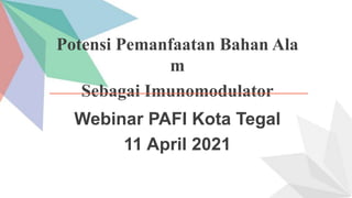Potensi Pemanfaatan Bahan Ala
m
Sebagai Imunomodulator
Webinar PAFI Kota Tegal
11 April 2021
 