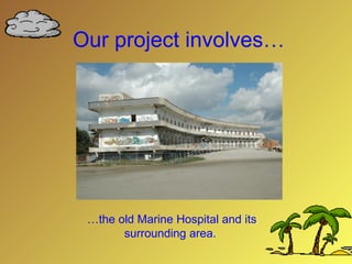 Our project involves… … the old Marine Hospital and its surrounding area.                          <>  
