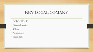 KEY LOCAL COMANY
• OCBC GROUP
• Financial service
• Wilmar
• Agribusiness
• Bread Talk
 