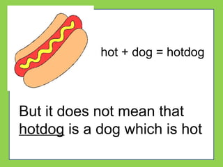 hot + dog = hotdog
But it does not mean that
hotdog is a dog which is hot