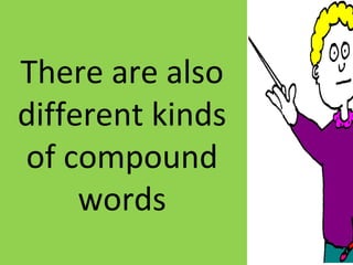 There are also
different kinds
of compound
words