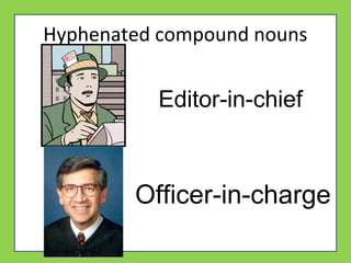 Hyphenated compound nouns
Editor-in-chief
Officer-in-charge
