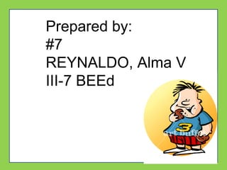 Prepared by:
#7
REYNALDO, Alma V
III-7 BEEd